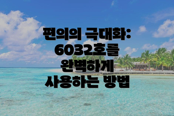 편의의 극대화: 6032호를 완벽하게 사용하는 방법