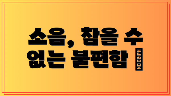 소음, 참을 수 없는 불편함 🙉