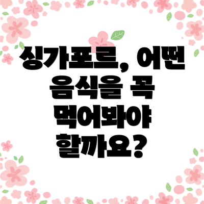 싱가포르, 어떤 음식을 꼭 먹어봐야 할까요?
