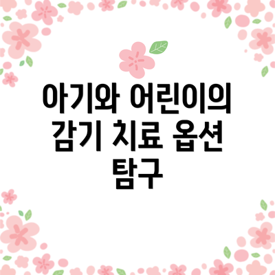 아기와 어린이의 감기 치료 옵션 탐구