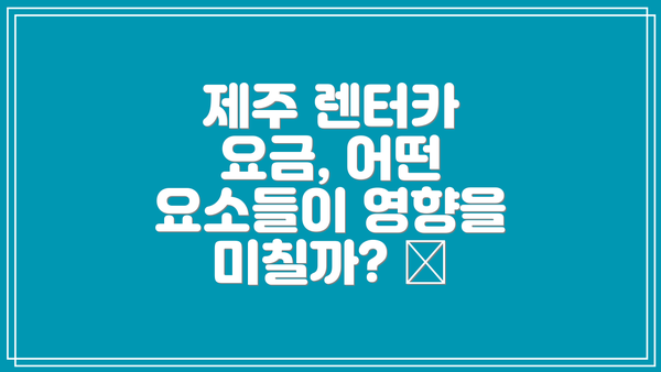 제주 렌터카 요금, 어떤 요소들이 영향을 미칠까? 🤔