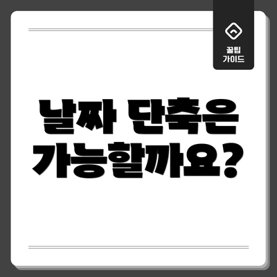 날짜 단축은 가능할까요?
