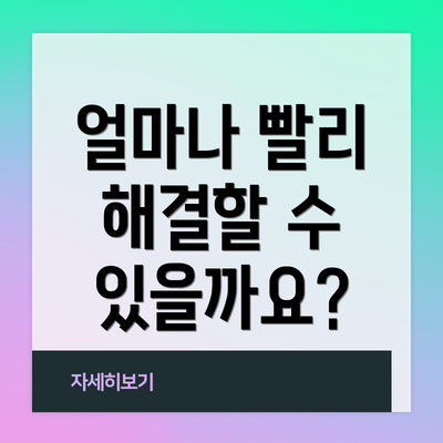 얼마나 빨리 해결할 수 있을까요?